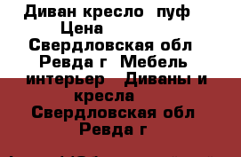 Диван кресло  пуф  › Цена ­ 10 000 - Свердловская обл., Ревда г. Мебель, интерьер » Диваны и кресла   . Свердловская обл.,Ревда г.